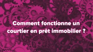 fonctionnement courtier pret immobilier